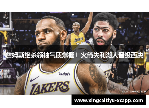 詹姆斯绝杀领袖气质爆棚！火箭失利湖人晋级西决