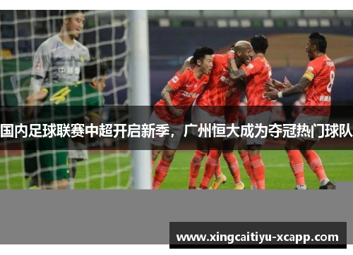 国内足球联赛中超开启新季，广州恒大成为夺冠热门球队