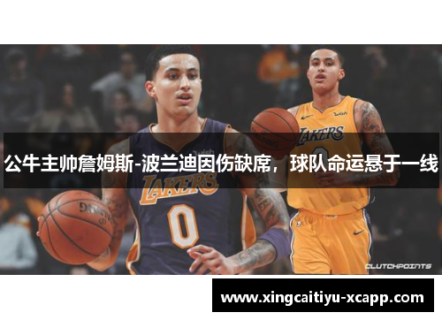 公牛主帅詹姆斯-波兰迪因伤缺席，球队命运悬于一线