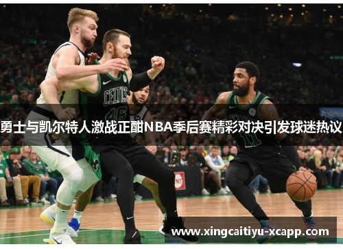勇士与凯尔特人激战正酣NBA季后赛精彩对决引发球迷热议
