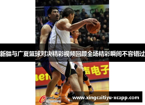 新疆与广夏篮球对决精彩视频回顾全场精彩瞬间不容错过