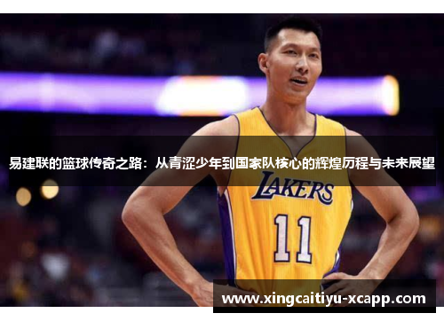 易建联的篮球传奇之路：从青涩少年到国家队核心的辉煌历程与未来展望