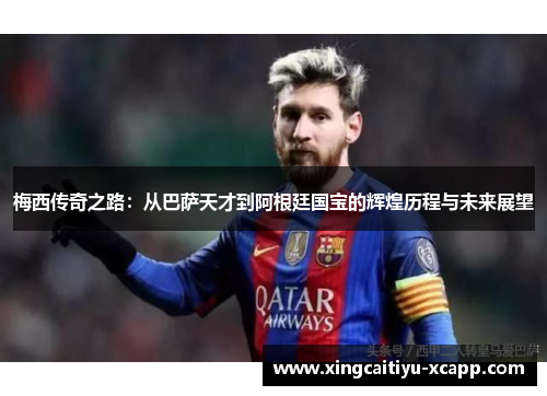 梅西传奇之路：从巴萨天才到阿根廷国宝的辉煌历程与未来展望