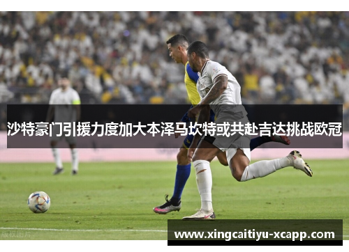 沙特豪门引援力度加大本泽马坎特或共赴吉达挑战欧冠
