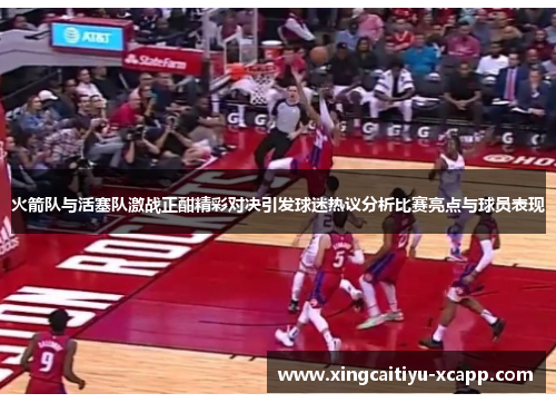 火箭队与活塞队激战正酣精彩对决引发球迷热议分析比赛亮点与球员表现