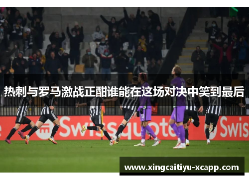 热刺与罗马激战正酣谁能在这场对决中笑到最后
