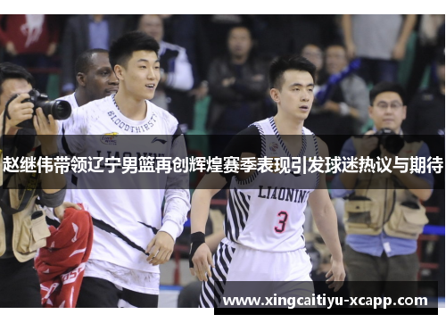 赵继伟带领辽宁男篮再创辉煌赛季表现引发球迷热议与期待