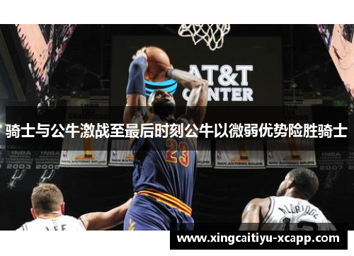 骑士与公牛激战至最后时刻公牛以微弱优势险胜骑士
