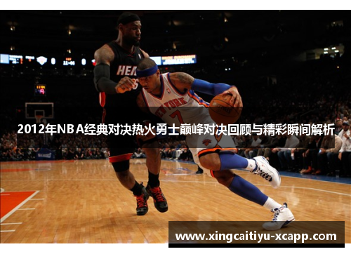 2012年NBA经典对决热火勇士巅峰对决回顾与精彩瞬间解析